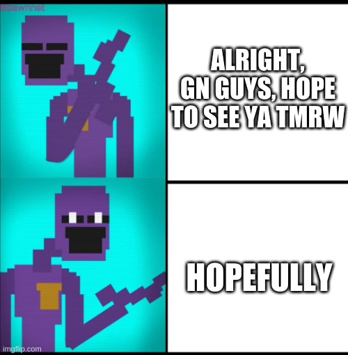 yee | ALRIGHT, GN GUYS, HOPE TO SEE YA TMRW; HOPEFULLY | image tagged in memes,funny,fnaf,purple guy,the man behind the slaughter,drake hotline bling | made w/ Imgflip meme maker