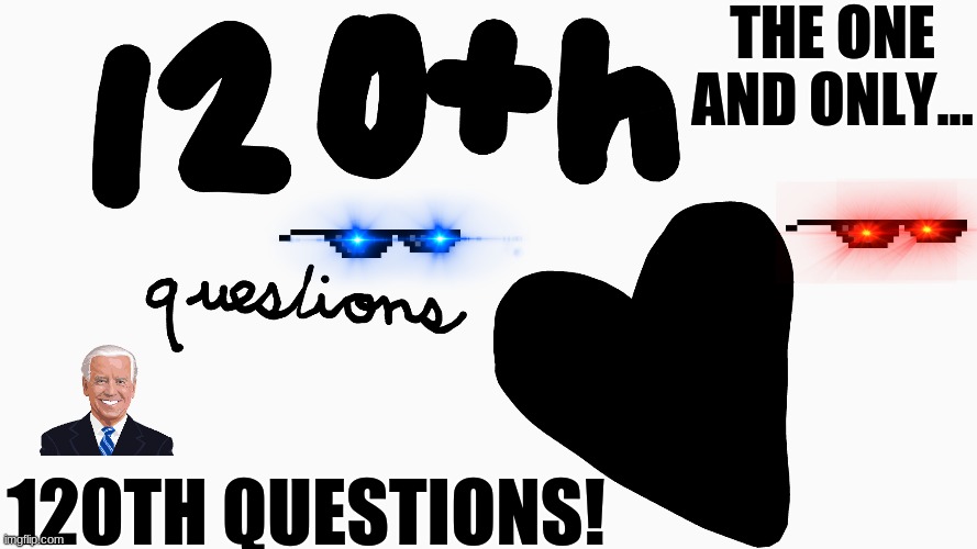 120TH QUESTIONS! | THE ONE AND ONLY... 120TH QUESTIONS! | image tagged in funny meme | made w/ Imgflip meme maker