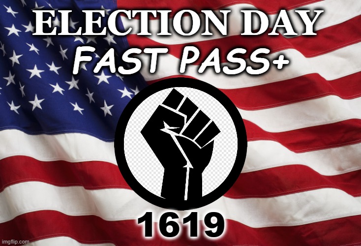 Reward not Punish | ELECTION DAY; FAST PASS+; 1619 | image tagged in us flag,blm,voters | made w/ Imgflip meme maker