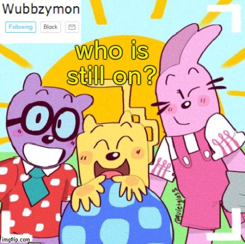 I'm on | who is still on? | image tagged in wubbzymon's announcement new,online | made w/ Imgflip meme maker