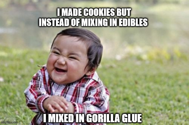 Evil Toddler |  I MADE COOKIES BUT INSTEAD OF MIXING IN EDIBLES; I MIXED IN GORILLA GLUE | image tagged in memes,evil toddler | made w/ Imgflip meme maker