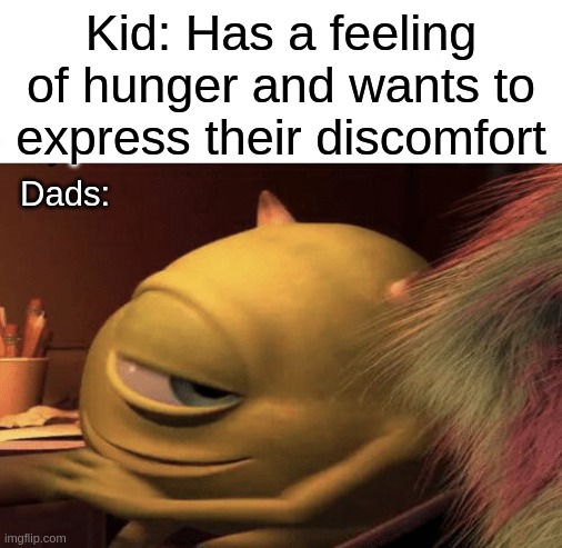 Mike Wazowski Turning | Kid: Has a feeling of hunger and wants to express their discomfort; Dads: | image tagged in mike wazowski turning | made w/ Imgflip meme maker