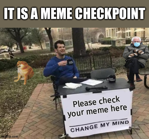 Don't ignore | IT IS A MEME CHECKPOINT; Please check your meme here | image tagged in memes,change my mind | made w/ Imgflip meme maker