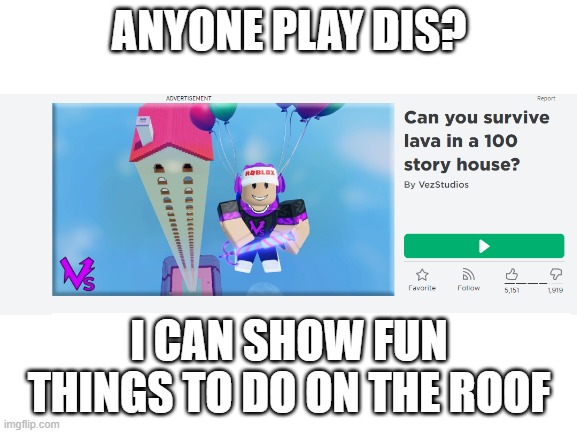Trust me, it'll be fun! | ANYONE PLAY DIS? I CAN SHOW FUN THINGS TO DO ON THE ROOF | image tagged in roblox,lava,100 story house | made w/ Imgflip meme maker