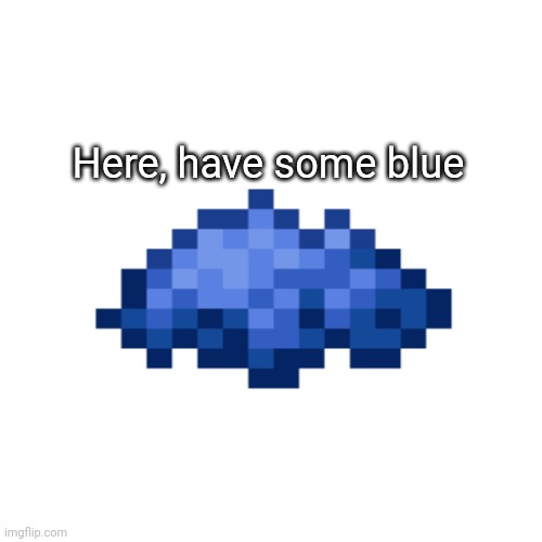 Here, have some blue | image tagged in blue,happy,sad | made w/ Imgflip meme maker