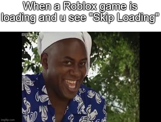 C'mere, skip | When a Roblox game is loading and u see "Skip Loading" | image tagged in hehe boi | made w/ Imgflip meme maker