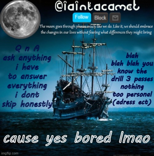 iaintacamel | blah blah blah you know the drill 3 passes nothing too personal (adress ect); Q n A ask anything i have to answer everything i dont skip honestly; cause yes bored lmao | image tagged in iaintacamel | made w/ Imgflip meme maker
