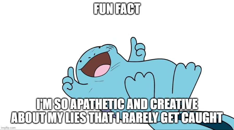 yeet | FUN FACT; I'M SO APATHETIC AND CREATIVE ABOUT MY LIES THAT I RARELY GET CAUGHT | image tagged in jaiden quagsire thumbs up | made w/ Imgflip meme maker