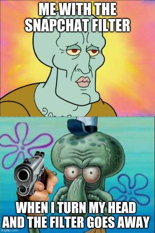 no lie also if your lgbtq good luck just good luck | ME WITH THE SNAPCHAT FILTER; WHEN I TURN MY HEAD AND THE FILTER GOES AWAY | image tagged in memes,squidward | made w/ Imgflip meme maker