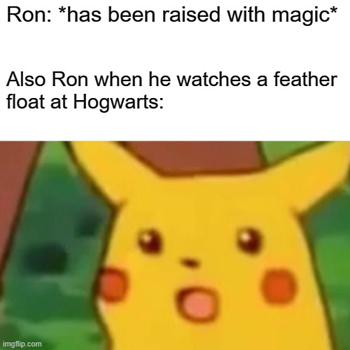 Surprised Pikachu | Ron: *has been raised with magic*; Also Ron when he watches a feather 
float at Hogwarts: | image tagged in memes,surprised pikachu,harry potter | made w/ Imgflip meme maker
