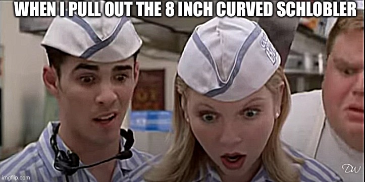 Fizz n Vegan Girl | WHEN I PULL OUT THE 8 INCH CURVED SCHLOBLER | image tagged in fizz n vegan girl | made w/ Imgflip meme maker
