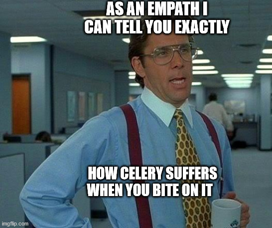 That Would Be Great | AS AN EMPATH I CAN TELL YOU EXACTLY; HOW CELERY SUFFERS WHEN YOU BITE ON IT | image tagged in memes,that would be great | made w/ Imgflip meme maker