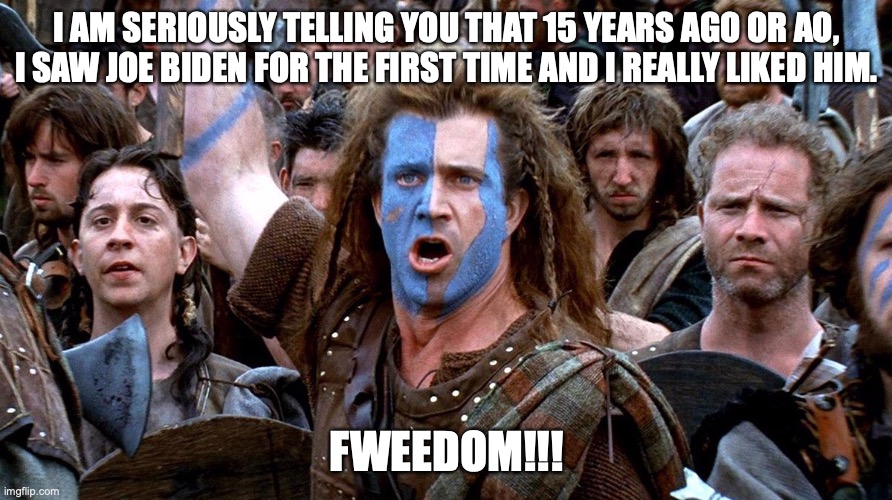 I AM SERIOUSLY TELLING YOU THAT 15 YEARS AGO OR AO, I SAW JOE BIDEN FOR THE FIRST TIME AND I REALLY LIKED HIM. FWEEDOM!!! | made w/ Imgflip meme maker