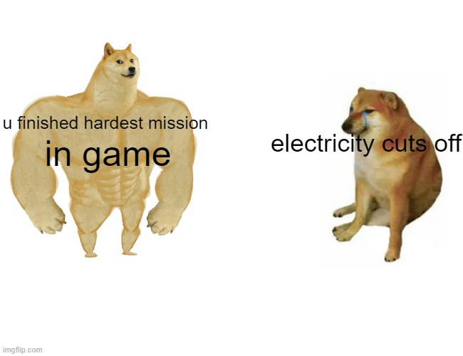 Buff Doge vs. Cheems Meme | u finished hardest mission; in game; electricity cuts off | image tagged in memes,buff doge vs cheems | made w/ Imgflip meme maker