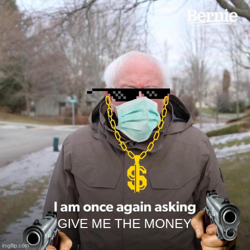 Bernie I Am Once Again Asking For Your Support Meme | GIVE ME THE MONEY | image tagged in memes,bernie i am once again asking for your support | made w/ Imgflip meme maker