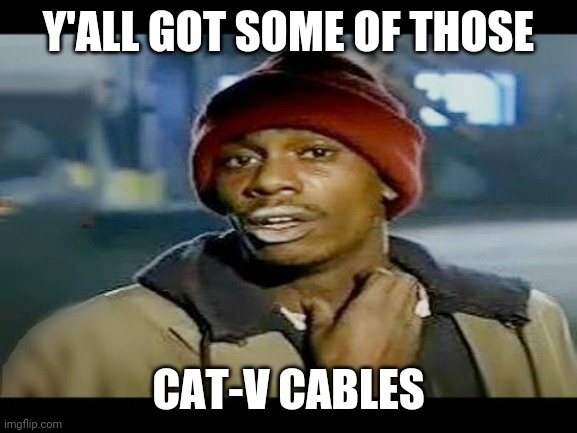 Chapelle crack | Y'ALL GOT SOME OF THOSE; CAT-V CABLES | image tagged in chapelle crack | made w/ Imgflip meme maker