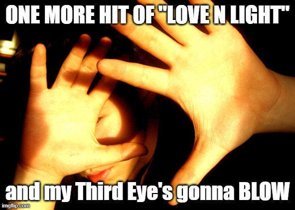 Too much Love n Light | ONE MORE HIT OF "LOVE N LIGHT"; and my Third Eye's gonna BLOW | image tagged in too bright | made w/ Imgflip meme maker