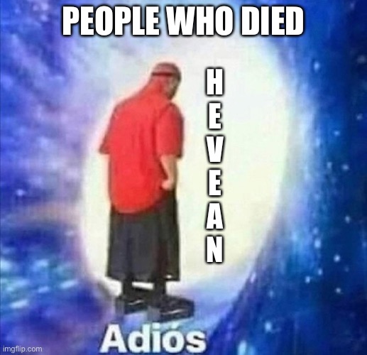 Die | PEOPLE WHO DIED; H
E
V
E
A
N | image tagged in i hope the women gets rekt by a sign,and survives | made w/ Imgflip meme maker