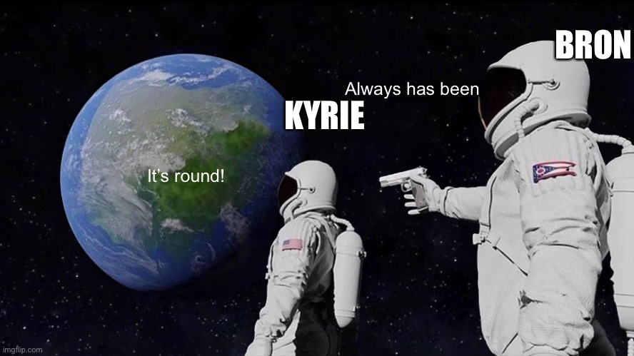 Always Has Been Meme | BRON; KYRIE; Always has been; It’s round! | image tagged in memes,always has been | made w/ Imgflip meme maker