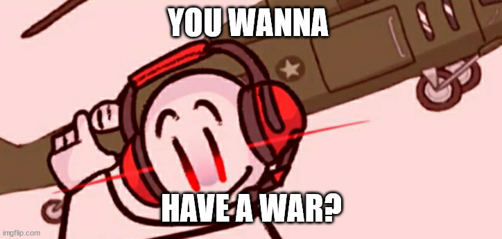 Charles helicopter | YOU WANNA HAVE A WAR? | image tagged in charles helicopter | made w/ Imgflip meme maker