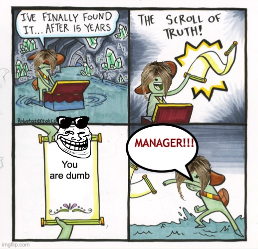 MAD KAREN | MANAGER!!! You are dumb | image tagged in memes,the scroll of truth,karen | made w/ Imgflip meme maker