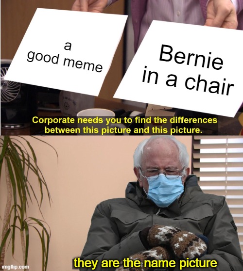 bernie in a chair | a good meme; Bernie in a chair; they are the name picture | image tagged in bernie mittens,chair,they're the same picture | made w/ Imgflip meme maker