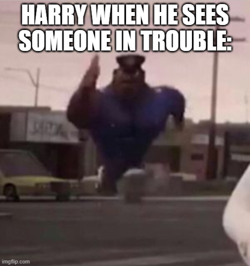 Everybody gangsta until | HARRY WHEN HE SEES SOMEONE IN TROUBLE: | image tagged in everybody gangsta until | made w/ Imgflip meme maker