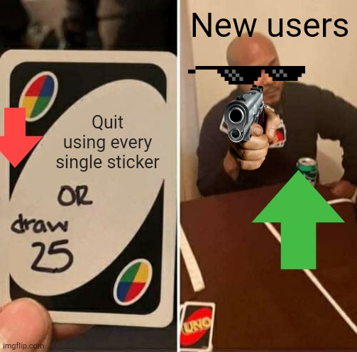 Please I can't stop saying it just stop using all the stickers |  New users; Quit using every single sticker | image tagged in memes,uno draw 25 cards | made w/ Imgflip meme maker