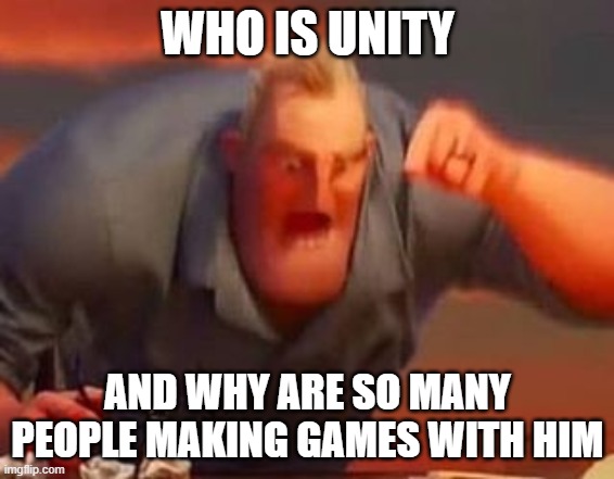 who is unity | WHO IS UNITY; AND WHY ARE SO MANY PEOPLE MAKING GAMES WITH HIM | image tagged in mr incredible mad | made w/ Imgflip meme maker