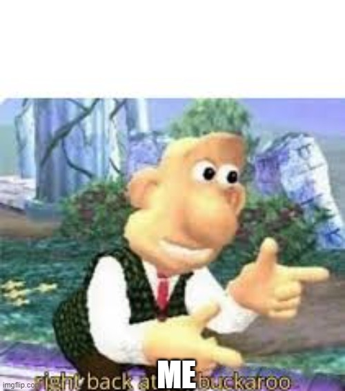 right back at ya, buckaroo | ME | image tagged in right back at ya buckaroo | made w/ Imgflip meme maker