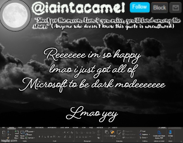 Thats what powerpoint looks like lol | Reeeeeee im so happy lmao i just got all of Microsoft to be dark modeeeeeee; Lmao yey | image tagged in iaintacamel | made w/ Imgflip meme maker
