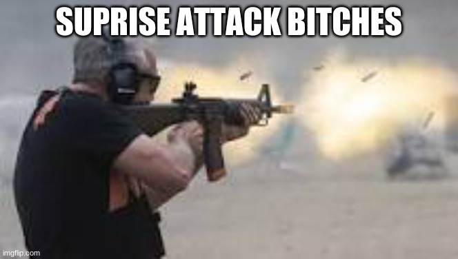 Machine Gun | SUPRISE ATTACK BITCHES | image tagged in machine gun | made w/ Imgflip meme maker