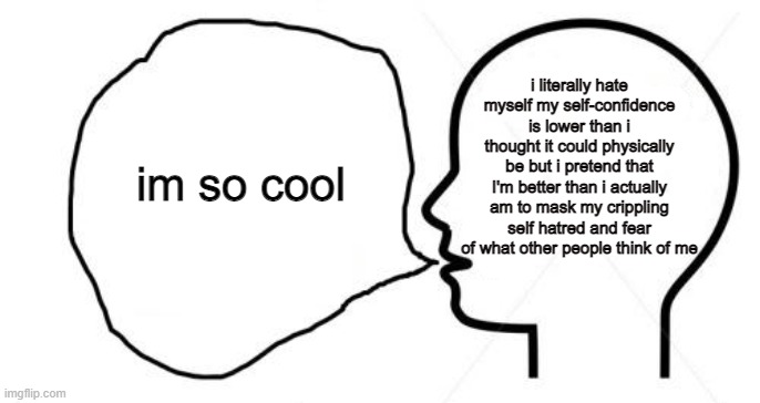 im so cool | i literally hate myself my self-confidence is lower than i thought it could physically be but i pretend that I'm better than i actually am to mask my crippling self hatred and fear of what other people think of me; im so cool | image tagged in clever thoughts,haha yeah | made w/ Imgflip meme maker