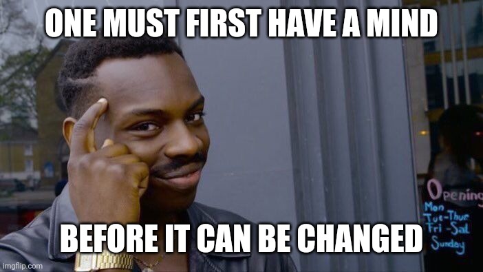Roll Safe Think About It Meme | ONE MUST FIRST HAVE A MIND BEFORE IT CAN BE CHANGED | image tagged in memes,roll safe think about it | made w/ Imgflip meme maker
