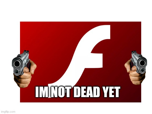 IM NOT DEAD YET | image tagged in adobe flash,gun,not funny | made w/ Imgflip meme maker