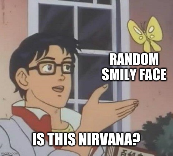 Is This A Pigeon | RANDOM SMILY FACE; IS THIS NIRVANA? | image tagged in memes,is this a pigeon | made w/ Imgflip meme maker