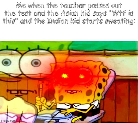 Bikini Bottom Sr. High | Me when the teacher passes out the test and the Asian kid says "Wtf is this" and the Indian kid starts sweating: | image tagged in scared spongebob | made w/ Imgflip meme maker