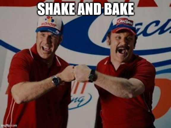 Shake and bake! | SHAKE AND BAKE | image tagged in shake and bake | made w/ Imgflip meme maker