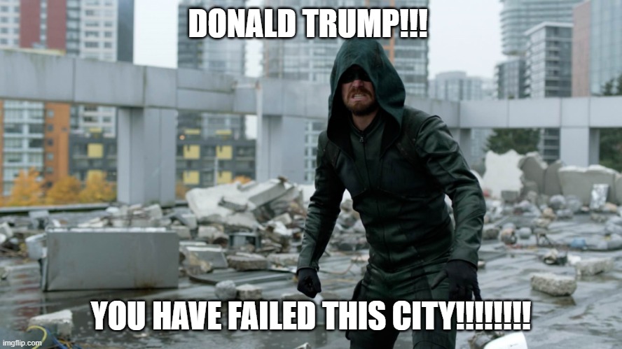 arrow vs trump | DONALD TRUMP!!! YOU HAVE FAILED THIS CITY!!!!!!!! | image tagged in arrow | made w/ Imgflip meme maker