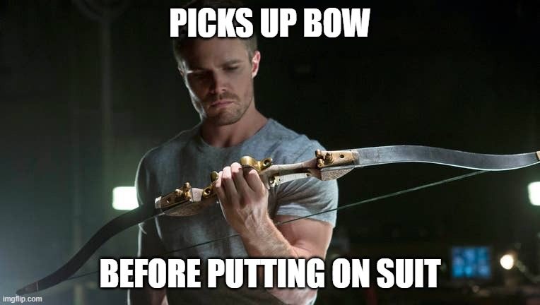 oliver queen is not smart | PICKS UP BOW; BEFORE PUTTING ON SUIT | image tagged in arrow | made w/ Imgflip meme maker