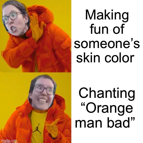 It’s ok if we do it | Making fun of someone’s skin color; Chanting “Orange man bad” | image tagged in memes,drake hotline bling,politics lol,angry feminist | made w/ Imgflip meme maker