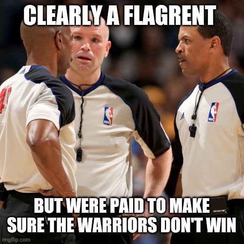 NBA REFS | CLEARLY A FLAGRENT BUT WERE PAID TO MAKE SURE THE WARRIORS DON'T WIN | image tagged in nba refs | made w/ Imgflip meme maker