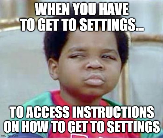 whatchu talkin' bout settings? |  WHEN YOU HAVE TO GET TO SETTINGS... TO ACCESS INSTRUCTIONS ON HOW TO GET TO SETTINGS | image tagged in whatchu talkin' bout willis | made w/ Imgflip meme maker