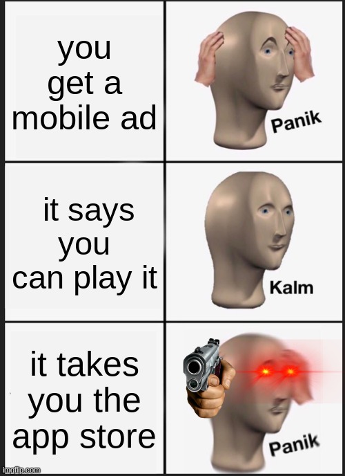 Panik Kalm Panik | you get a mobile ad; it says you can play it; it takes you the app store | image tagged in memes,panik kalm panik | made w/ Imgflip meme maker