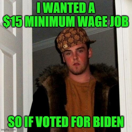 Scumbag Steve Meme | I WANTED A $15 MINIMUM WAGE JOB SO IF VOTED FOR BIDEN | image tagged in memes,scumbag steve | made w/ Imgflip meme maker