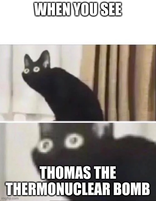 WHEN YOU SEE THOMAS THE THERMONUCLEAR BOMB | made w/ Imgflip meme maker