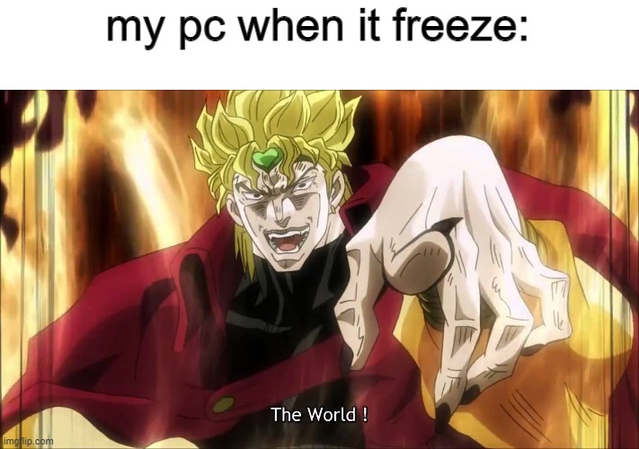 Dio's The World | my pc when it freeze: | image tagged in dio's the world | made w/ Imgflip meme maker