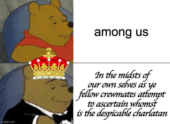 Normal people: Among us VS Fancy people: In the midsts of our own selves. | among us; In the midsts of our own selves as ye fellow crewmates attempt to ascertain whomst is the despicable charlatan | image tagged in memes,tuxedo winnie the pooh | made w/ Imgflip meme maker