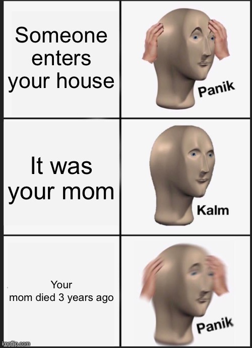 Panik Kalm Panik | Someone enters your house; It was your mom; Your mom died 3 years ago | image tagged in memes,panik kalm panik | made w/ Imgflip meme maker