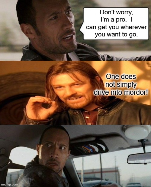 One of us is in the wrong movie! | Don't worry, I'm a pro.  I can get you wherever you want to go. One does not simply drive into mordor! | image tagged in memes,the rock driving,one does not simply,lost | made w/ Imgflip meme maker